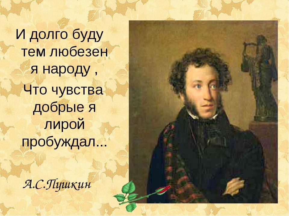 Портрет с надписью победителю ученику. И долго буду тем любезен я народу. Пушкин и долго буду тем любезен я народу. И долго буду тем любезен я народу что чувства добрые я лирой пробуждал. Пушкин цитаты.